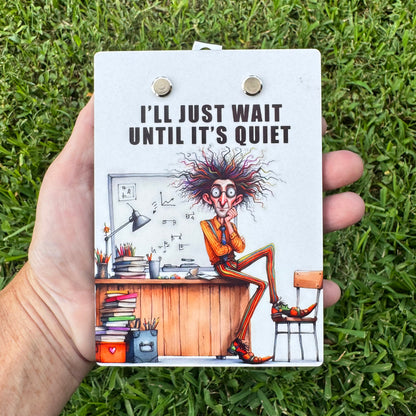 "I'll Just Wait Until It's Quiet" Teacher Humor Mini Clipboard Notepad Holder